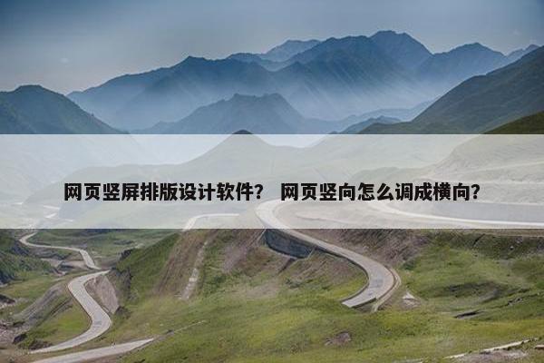 网页竖屏排版设计软件？ 网页竖向怎么调成横向？