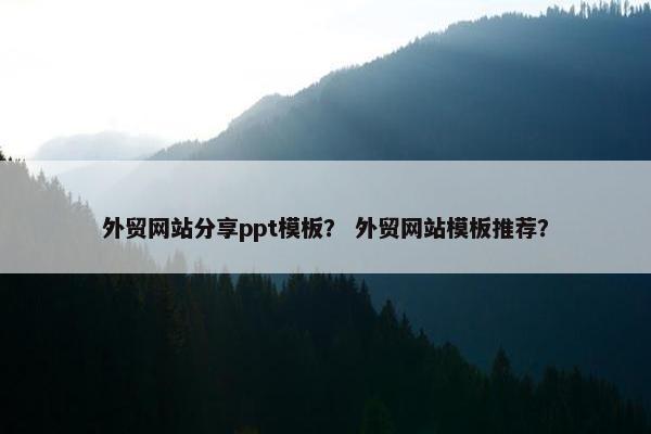 外贸网站分享ppt模板？ 外贸网站模板推荐？