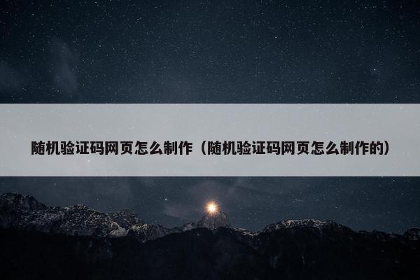 随机验证码网页怎么制作（随机验证码网页怎么制作的）