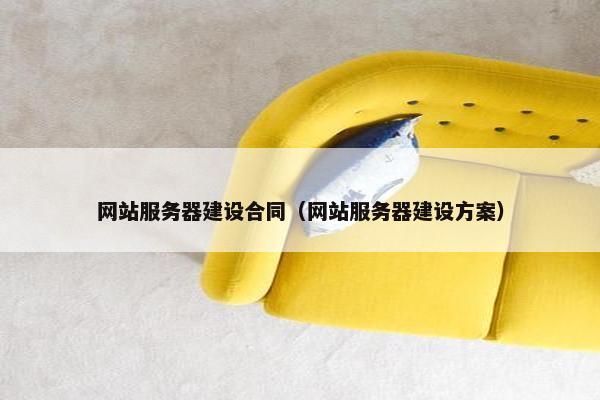 网站服务器建设合同（网站服务器建设方案）