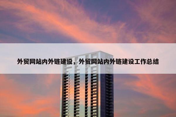 外贸网站内外链建设，外贸网站内外链建设工作总结