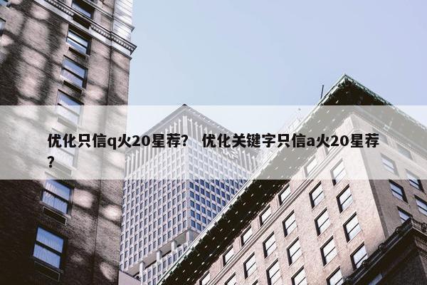 优化只信q火20星荐？ 优化关键字只信a火20星荐？