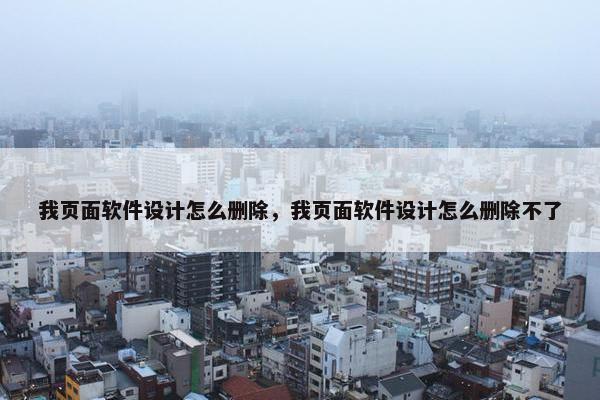 我页面软件设计怎么删除，我页面软件设计怎么删除不了