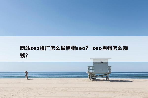 网站seo推广怎么做黑帽seo？ seo黑帽怎么赚钱？