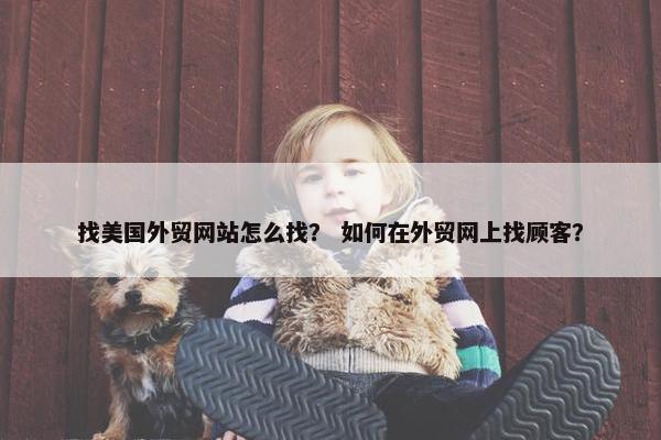 找美国外贸网站怎么找？ 如何在外贸网上找顾客？