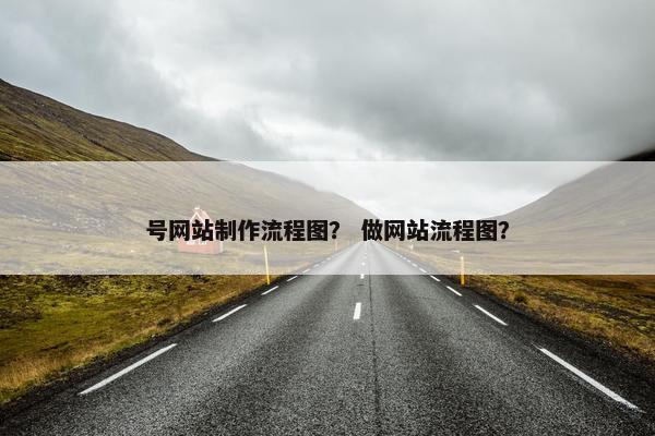 号网站制作流程图？ 做网站流程图？