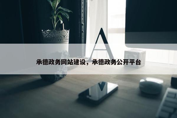 承德政务网站建设，承德政务公开平台