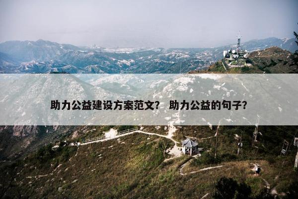 助力公益建设方案范文？ 助力公益的句子？