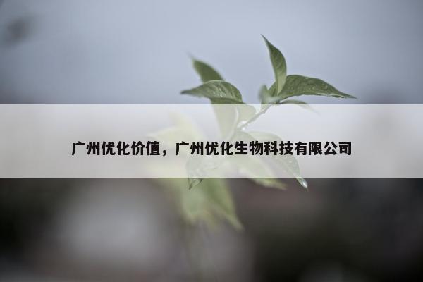 广州优化价值，广州优化生物科技有限公司