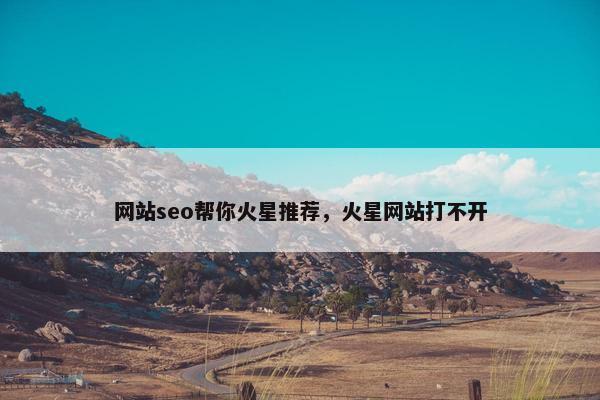 网站seo帮你火星推荐，火星网站打不开