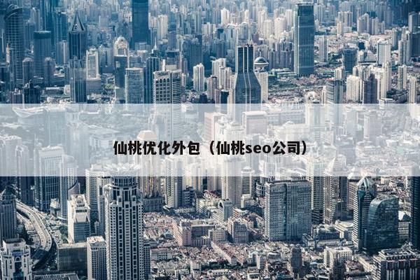 仙桃优化外包（仙桃seo公司）