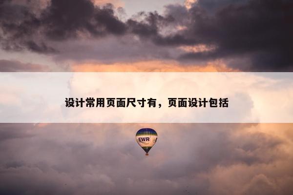 设计常用页面尺寸有，页面设计包括