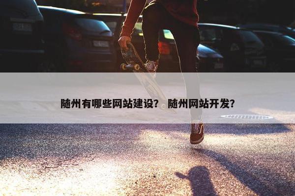 随州有哪些网站建设？ 随州网站开发？