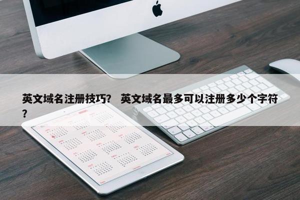 英文域名注册技巧？ 英文域名最多可以注册多少个字符？