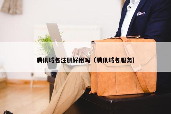 腾讯域名注册好用吗（腾讯域名服务）