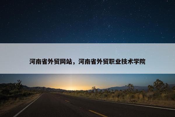 河南省外贸网站，河南省外贸职业技术学院