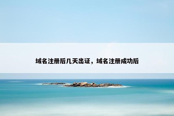 域名注册后几天出证，域名注册成功后