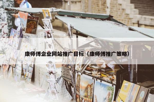 康师傅企业网站推广目标（康师傅推广策略）