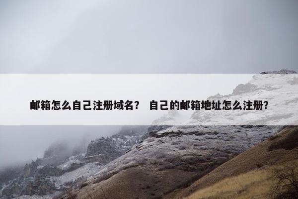 邮箱怎么自己注册域名？ 自己的邮箱地址怎么注册？