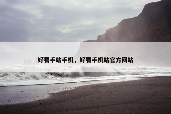 好看手站手机，好看手机站官方网站