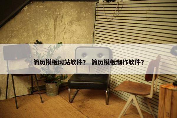 简历模板网站软件？ 简历模板制作软件？