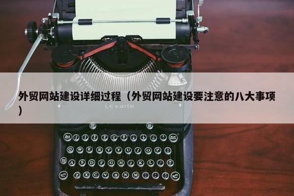 外贸网站建设详细过程（外贸网站建设要注意的八大事项）