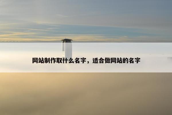 网站制作取什么名字，适合做网站的名字