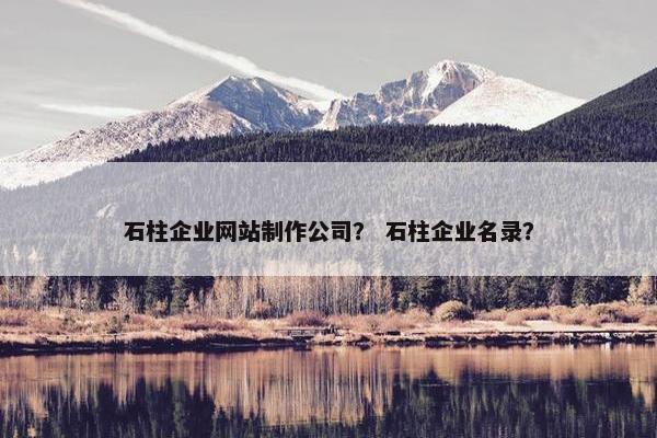 石柱企业网站制作公司？ 石柱企业名录？