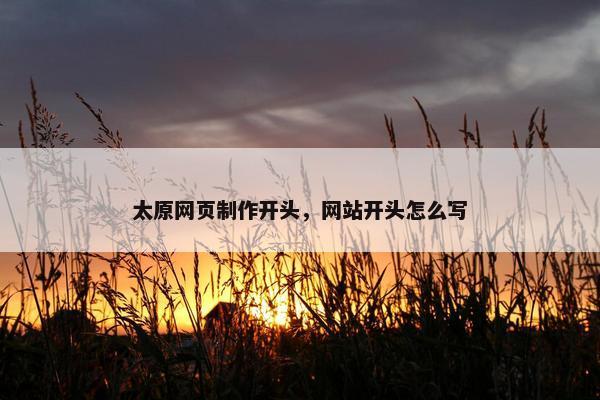 太原网页制作开头，网站开头怎么写