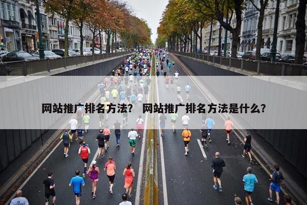 网站推广排名方法？ 网站推广排名方法是什么？