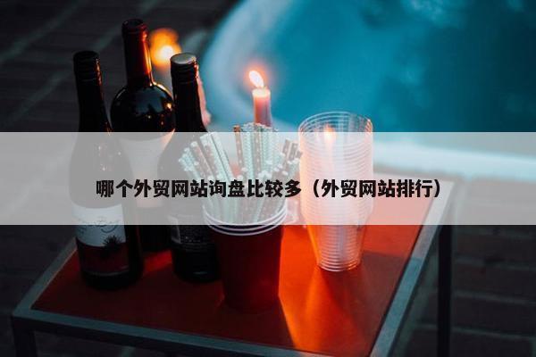 哪个外贸网站询盘比较多（外贸网站排行）