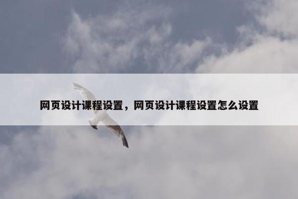 网页设计课程设置，网页设计课程设置怎么设置