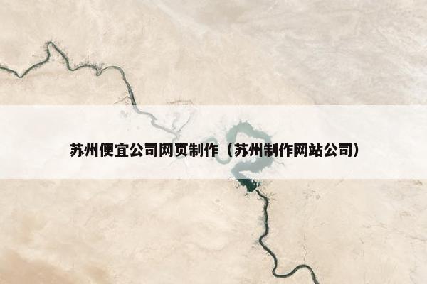 苏州便宜公司网页制作（苏州制作网站公司）