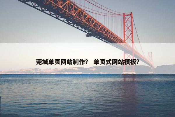 莞城单页网站制作？ 单页式网站模板？