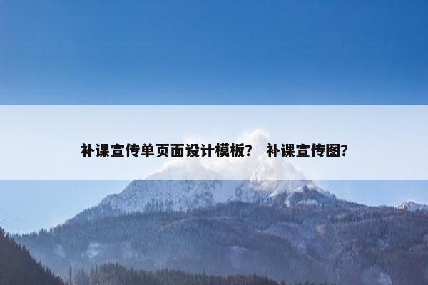 补课宣传单页面设计模板？ 补课宣传图？