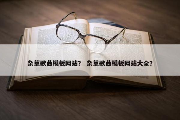 杂草歌曲模板网站？ 杂草歌曲模板网站大全？