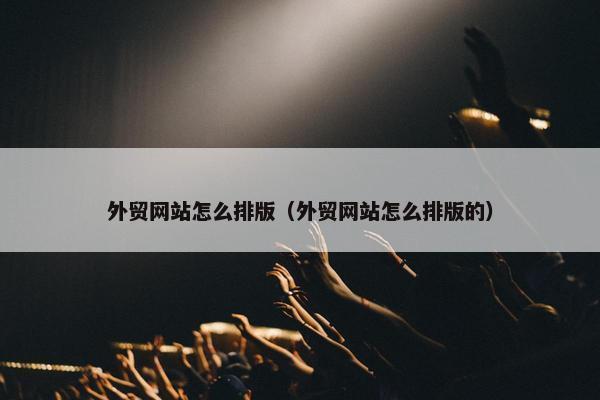 外贸网站怎么排版（外贸网站怎么排版的）