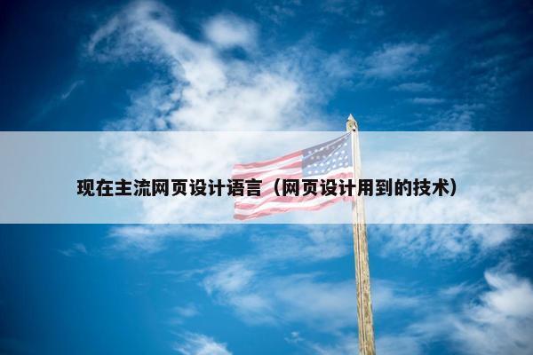 现在主流网页设计语言（网页设计用到的技术）