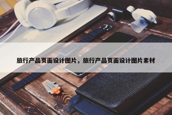 旅行产品页面设计图片，旅行产品页面设计图片素材
