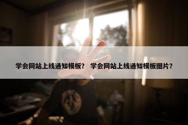 学会网站上线通知模板？ 学会网站上线通知模板图片？
