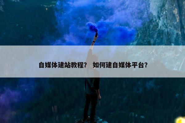 自媒体建站教程？ 如何建自媒体平台？