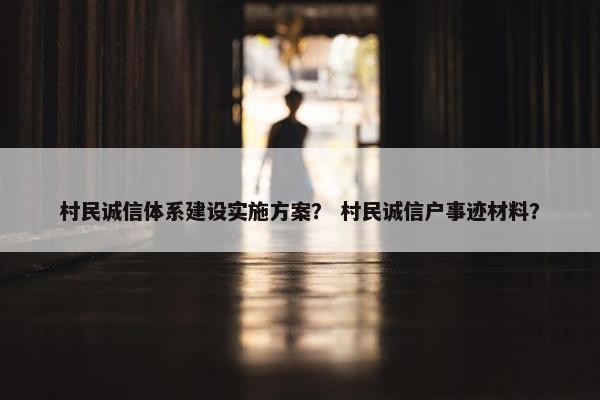村民诚信体系建设实施方案？ 村民诚信户事迹材料？