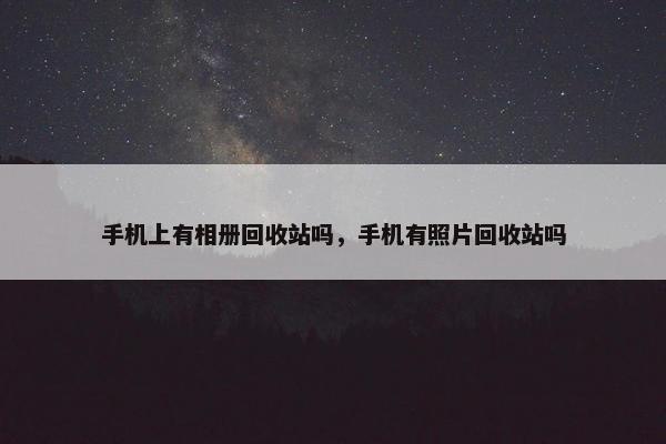 手机上有相册回收站吗，手机有照片回收站吗