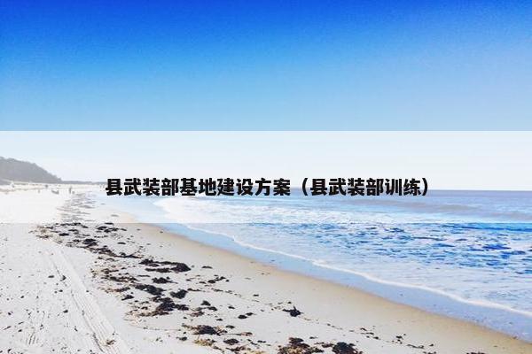 县武装部基地建设方案（县武装部训练）