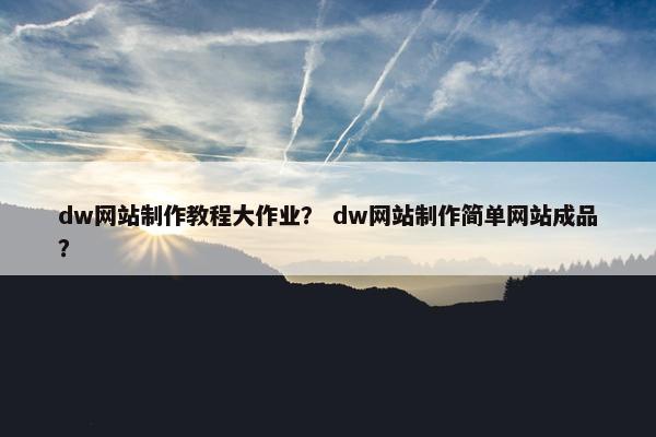 dw网站制作教程大作业？ dw网站制作简单网站成品？