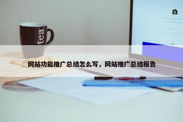 网站功能推广总结怎么写，网站推广总结报告