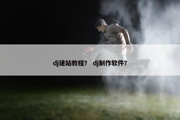 dj建站教程？ dj制作软件？