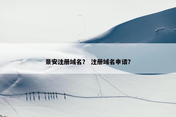 景安注册域名？ 注册域名申请？