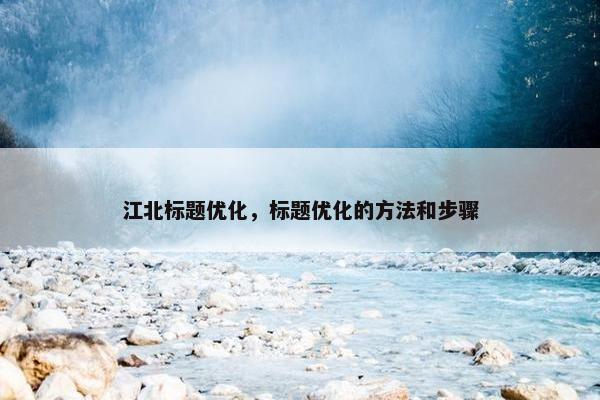江北标题优化，标题优化的方法和步骤