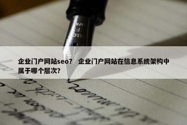 企业门户网站seo？ 企业门户网站在信息系统架构中属于哪个层次？